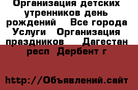 Организация детских утренников,день рождений. - Все города Услуги » Организация праздников   . Дагестан респ.,Дербент г.